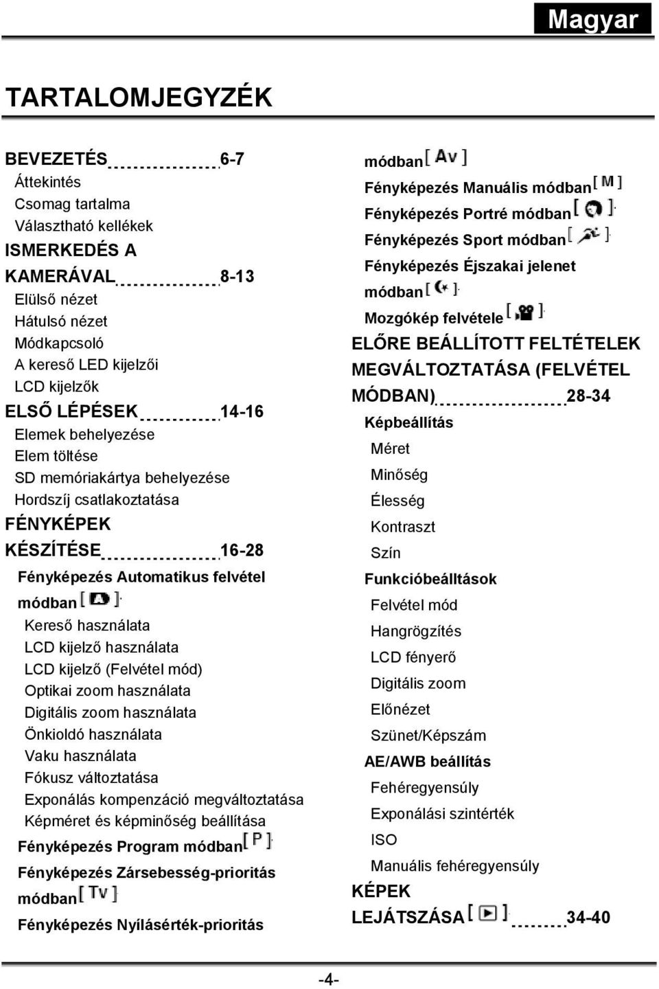 kijelző (Felvétel mód) Optikai zoom használata Digitális zoom használata Önkioldó használata Vaku használata Fókusz változtatása Exponálás kompenzáció megváltoztatása Képméret és képminőség