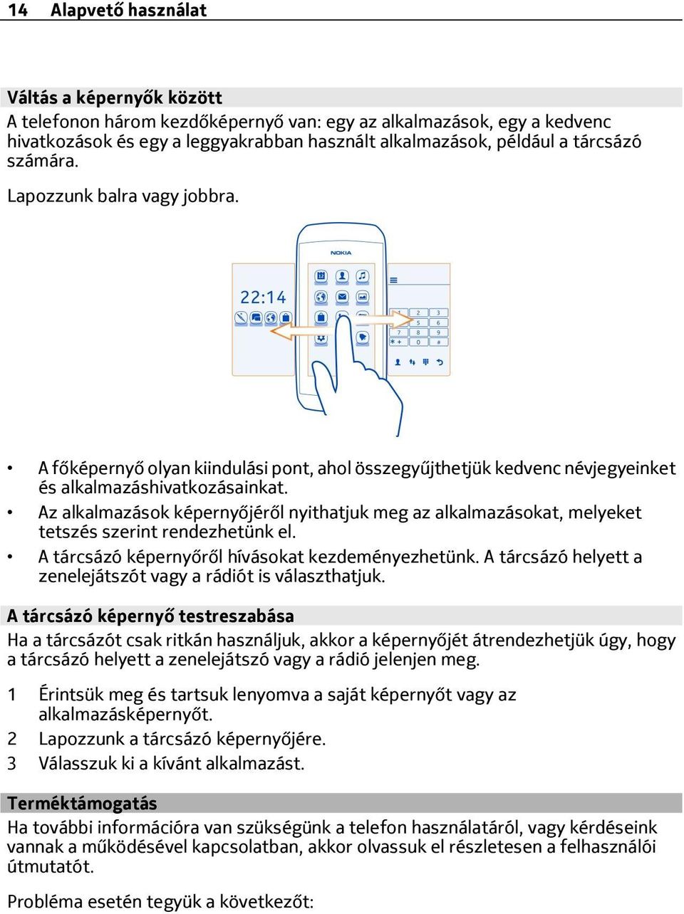 Az alkalmazások képernyőjéről nyithatjuk meg az alkalmazásokat, melyeket tetszés szerint rendezhetünk el. A tárcsázó képernyőről hívásokat kezdeményezhetünk.