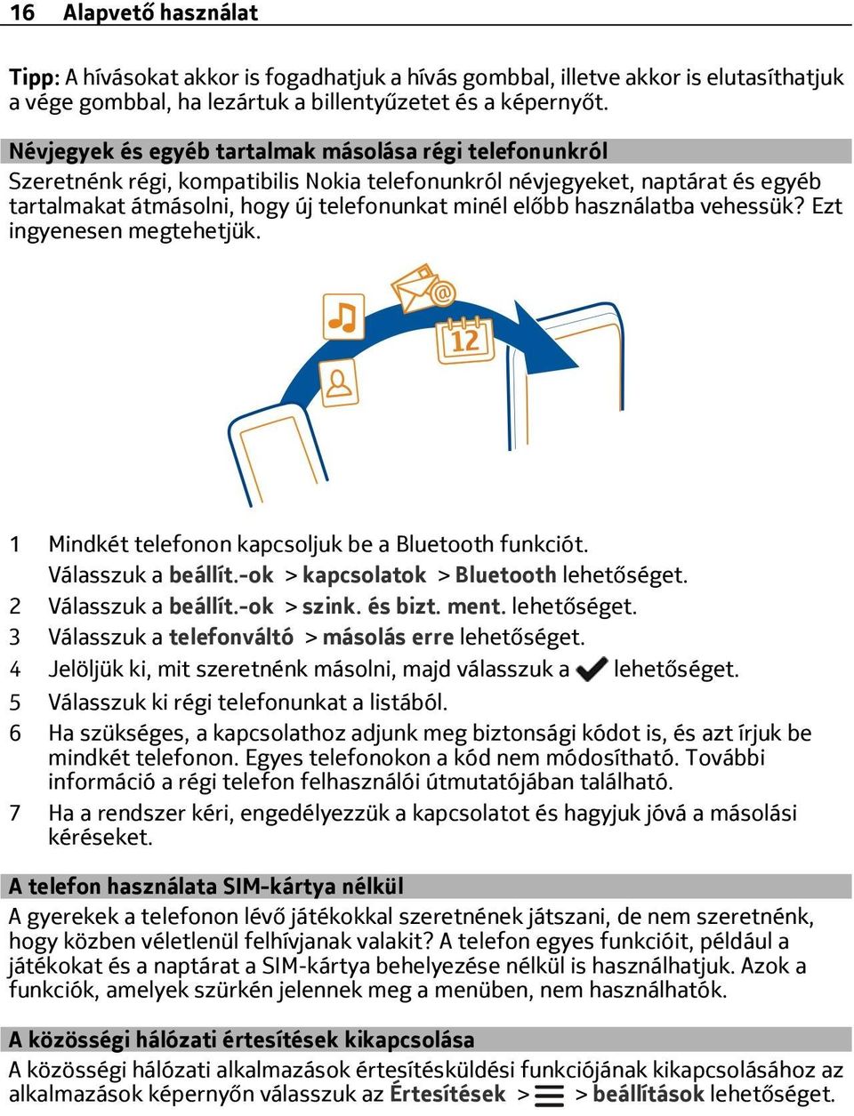 használatba vehessük? Ezt ingyenesen megtehetjük. 1 Mindkét telefonon kapcsoljuk be a Bluetooth funkciót. Válasszuk a beállít.-ok > kapcsolatok > Bluetooth lehetőséget. 2 Válasszuk a beállít.