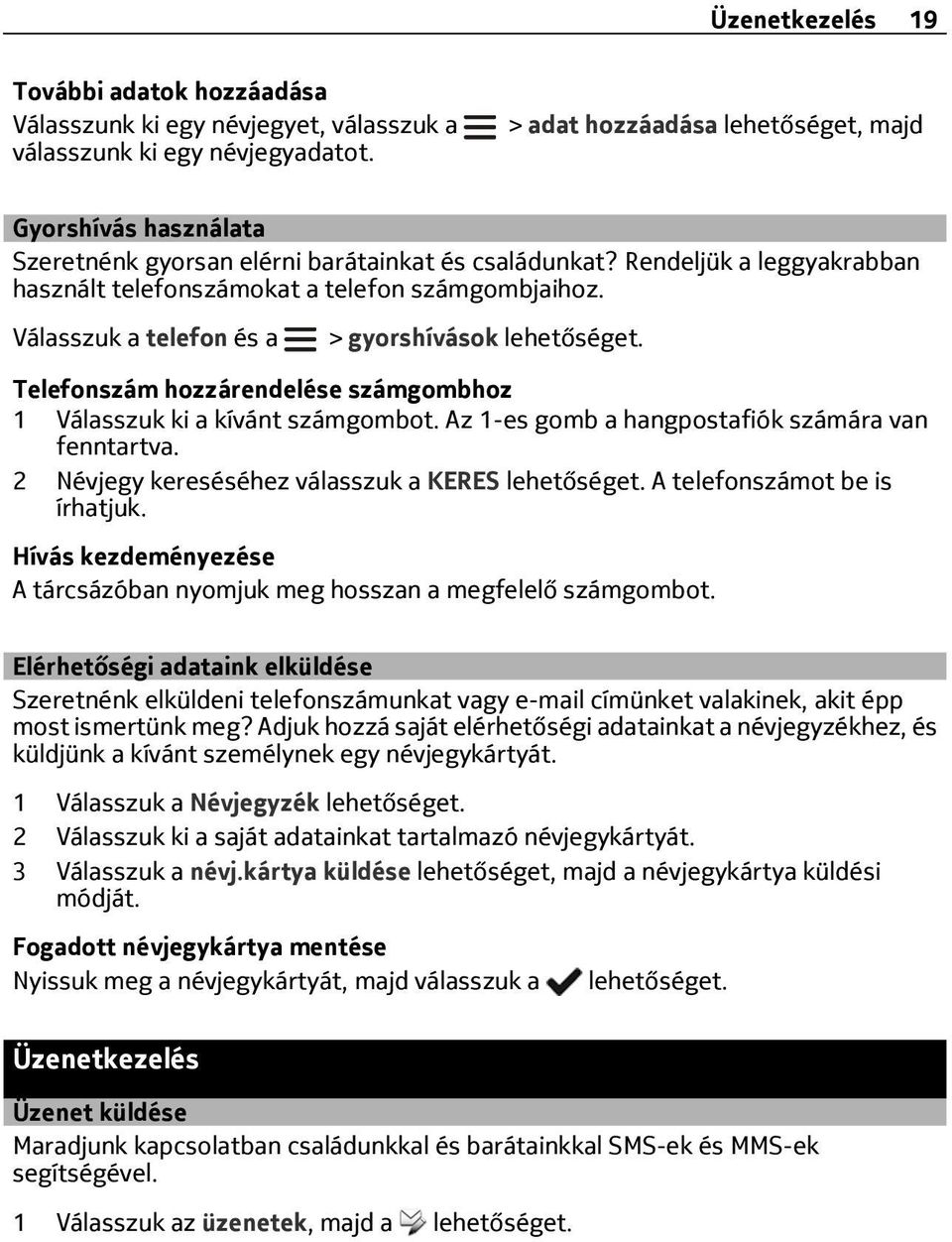 Válasszuk a telefon és a > gyorshívások lehetőséget. Telefonszám hozzárendelése számgombhoz 1 Válasszuk ki a kívánt számgombot. Az 1-es gomb a hangpostafiók számára van fenntartva.