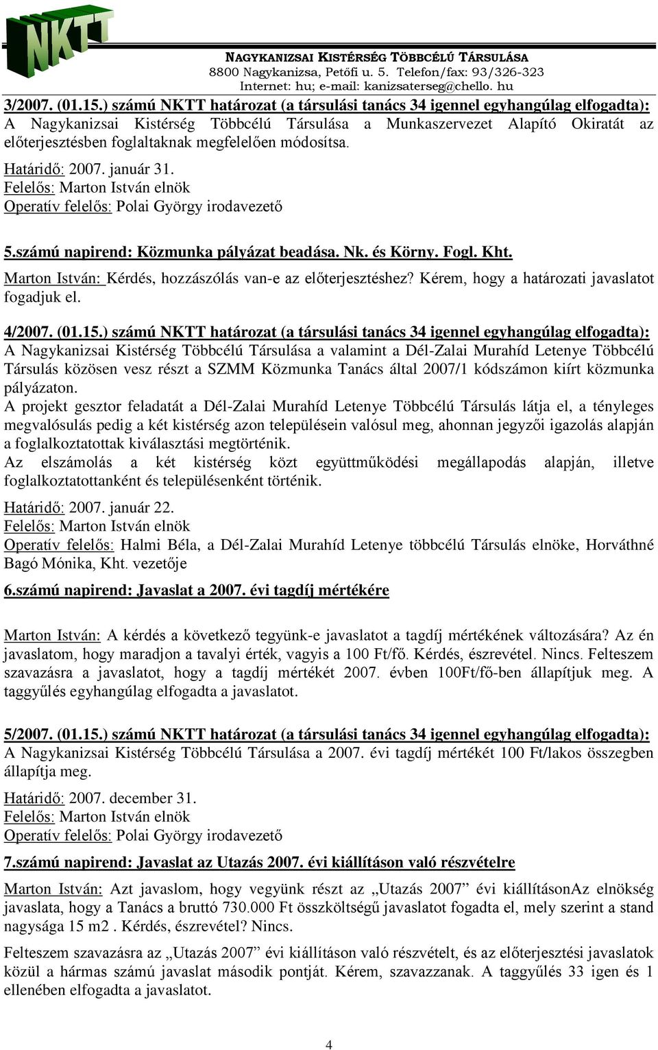 megfelelően módosítsa. Határidő: 2007. január 31. 5.számú napirend: Közmunka pályázat beadása. Nk. és Körny. Fogl. Kht. Marton István: Kérdés, hozzászólás van-e az előterjesztéshez?