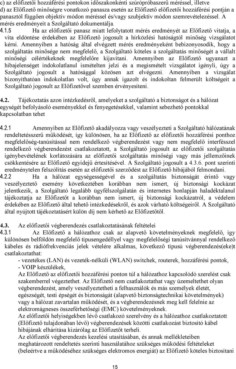 5 Ha az elıfizetıi panasz miatt lefolytatott mérés eredményét az Elıfizetı vitatja, a vita eldöntése érdekében az Elıfizetı jogosult a hírközlési hatóságtól minıség vizsgálatot kérni.