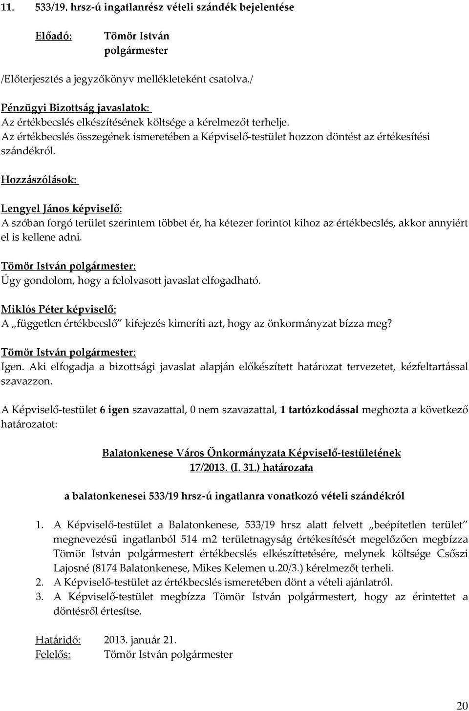 Hozzászólások: Lengyel János képviselő: A szóban forgó terület szerintem többet ér, ha kétezer forintot kihoz az értékbecslés, akkor annyiért el is kellene adni.