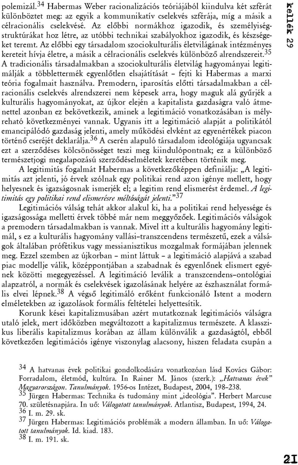 Az elõbbi egy társadalom szociokulturális életvilágának intézményes kereteit hívja életre, a másik a célracionális cselekvés különbözõ alrendszereit.