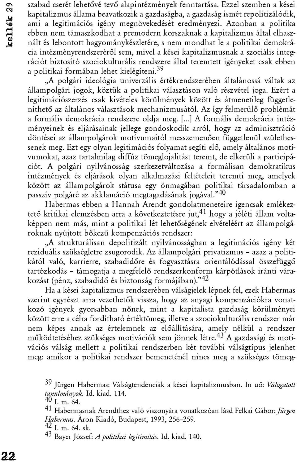 Azonban a politika ebben nem támaszkodhat a premodern korszaknak a kapitalizmus által elhasznált és lebontott hagyománykészletére, s nem mondhat le a politikai demokrácia intézményrendszerérõl sem,