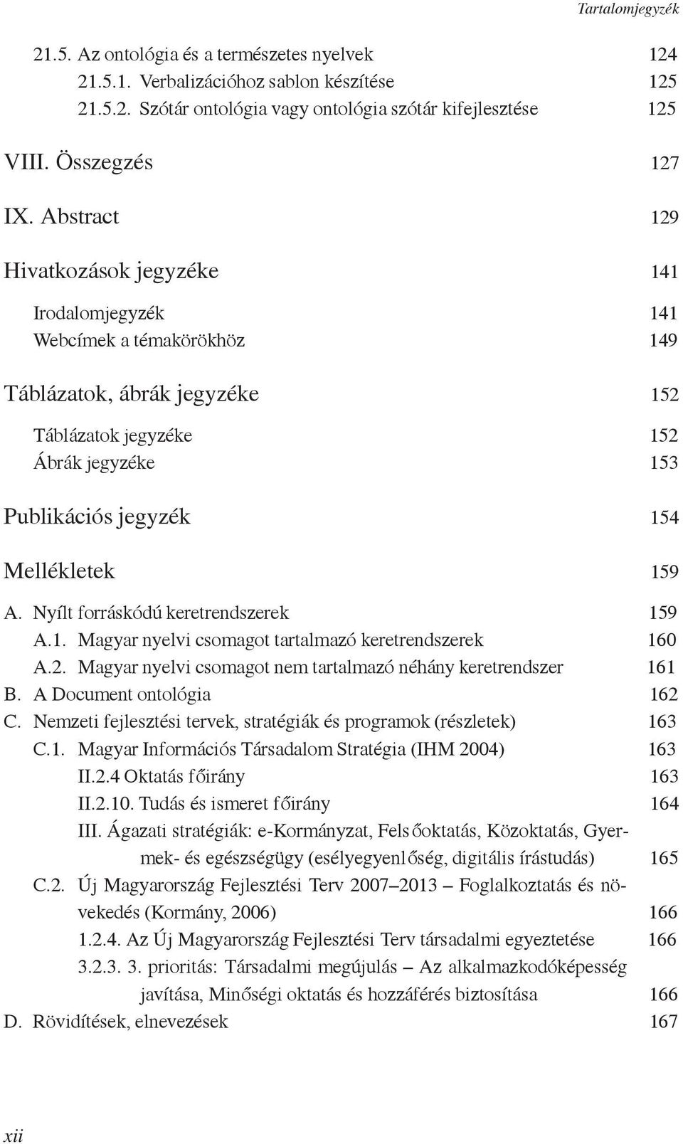 159 A. Nyílt forráskódú keretrendszerek 159 A.1. Magyar nyelvi csomagot tartalmazó keretrendszerek 160 A.2. Magyar nyelvi csomagot nem tartalmazó néhány keretrendszer 161 B.