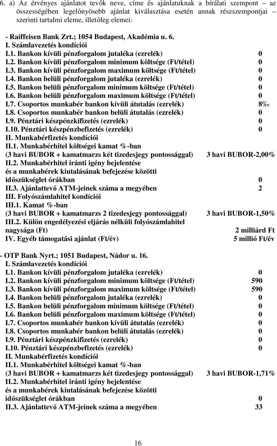 Bankon kívüli pénzforgalom minimum költsége (Ft/tétel) 0 I.3. Bankon kívüli pénzforgalom maximum költsége (Ft/tétel) 0 I.4. Bankon belüli pénzforgalom jutaléka (ezrelék) 0 I.5.