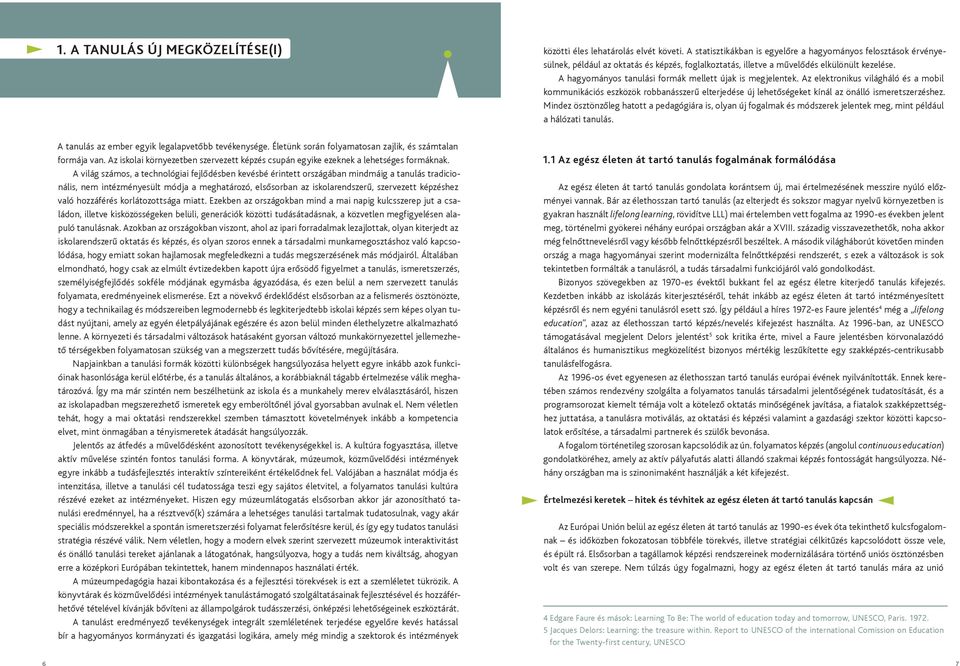 A világ számos, a technológiai fejlődésben kevésbé érintett országában mindmáig a tanulás tradicionális, nem intézményesült módja a meghatározó, elsősorban az iskolarendszerű, szervezett képzéshez