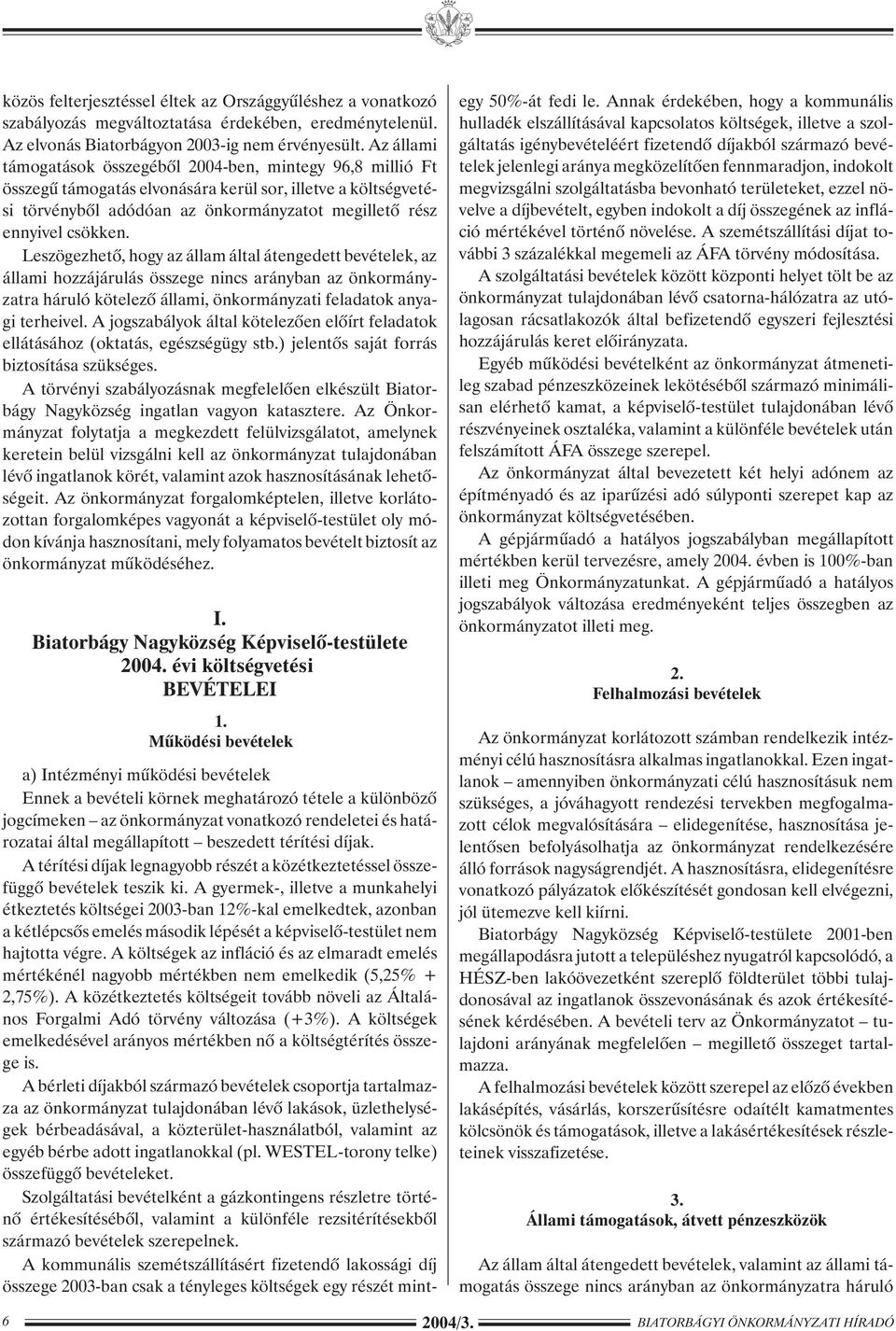 Leszögezhetõ, hogy az állam által átengedett bevételek, az állami hozzájárulás összege nincs arányban az önkormányzatra háruló kötelezõ állami, önkormányzati feladatok anyagi terheivel.