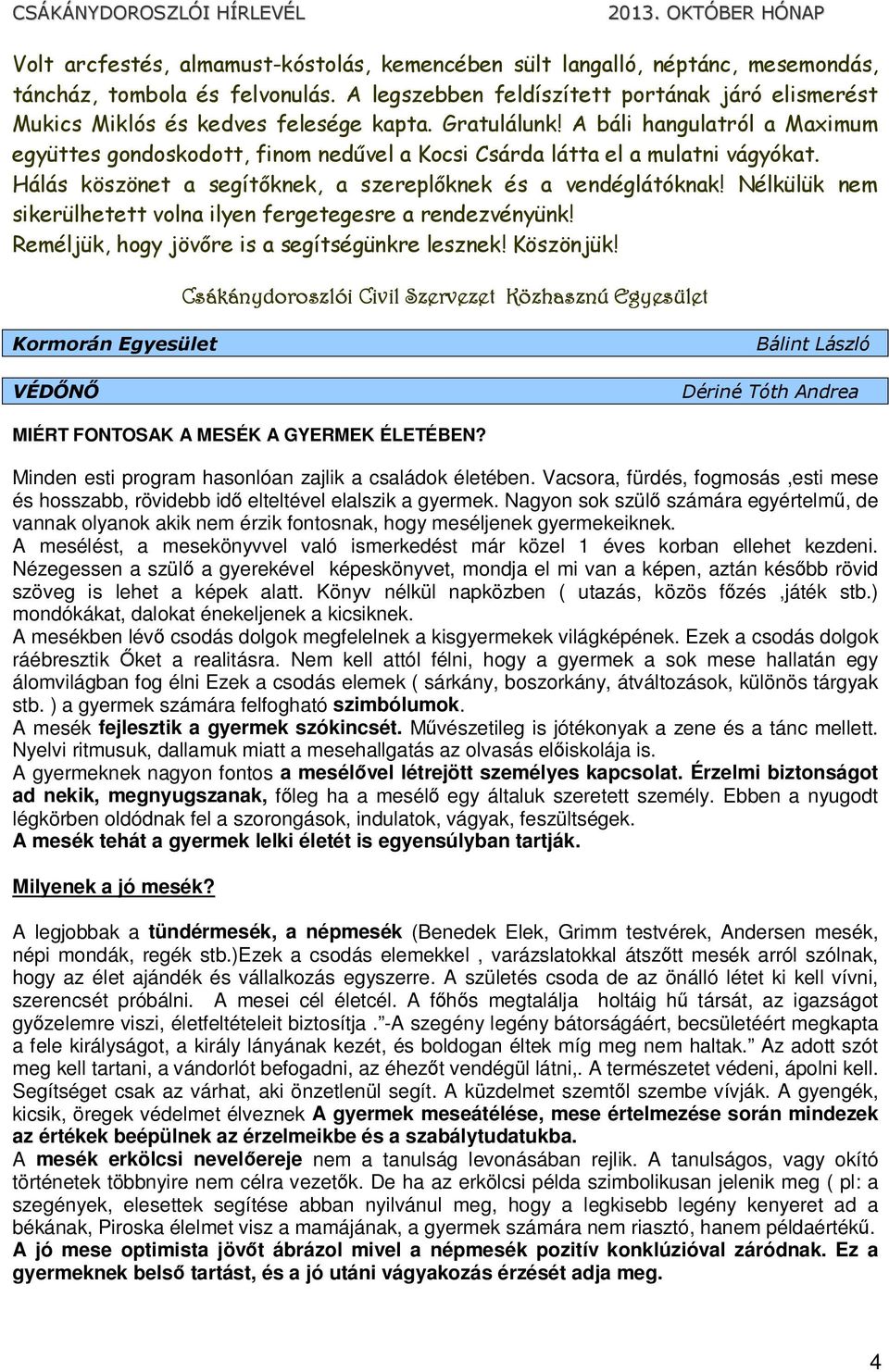 A báli hangulatról a Maximum együttes gondoskodott, finom nedővel a Kocsi Csárda látta el a mulatni vágyókat. Hálás köszönet a segítıknek, a szereplıknek és a vendéglátóknak!