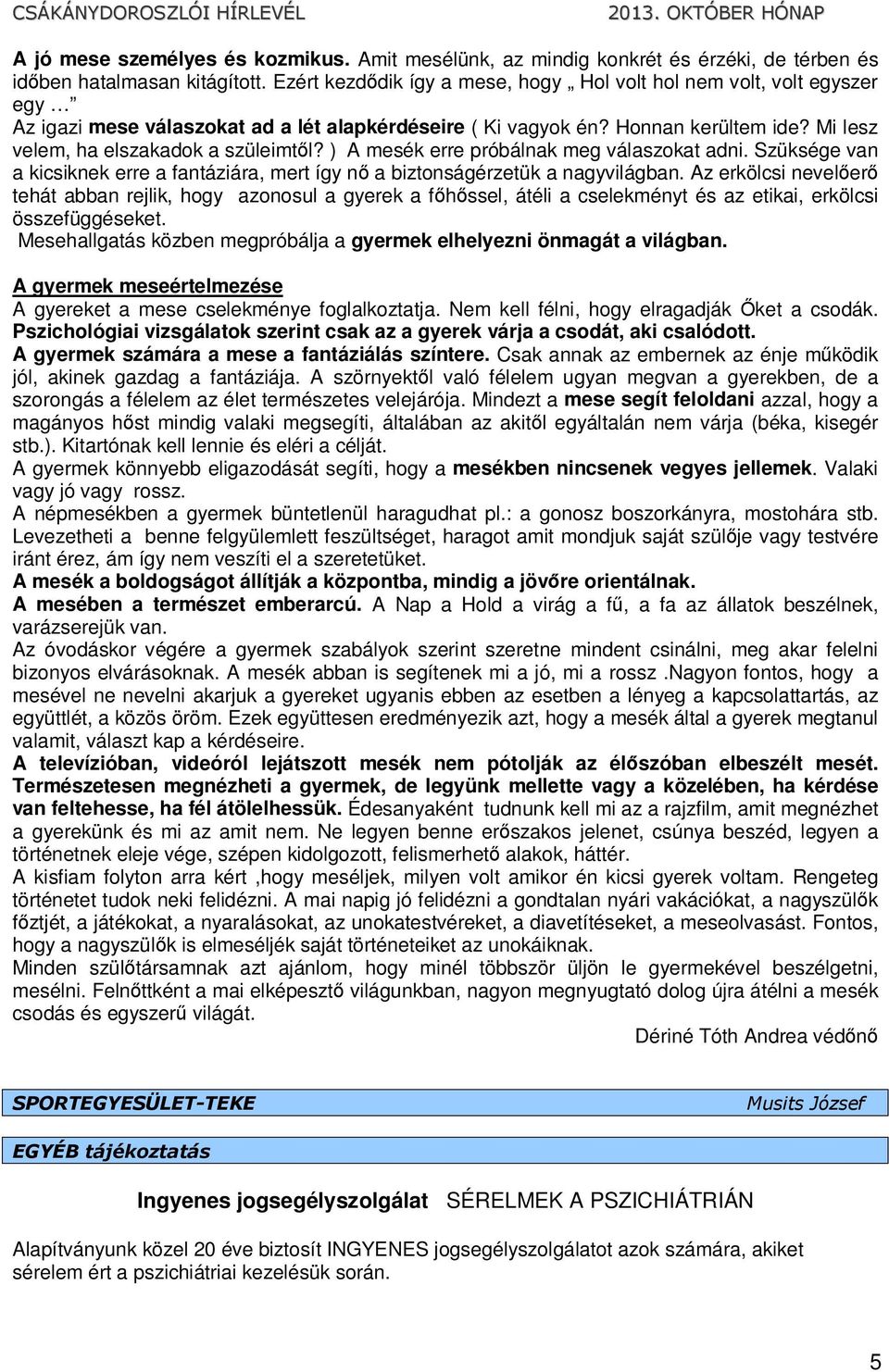 ) A mesék erre próbálnak meg válaszokat adni. Szüksége van a kicsiknek erre a fantáziára, mert így nő a biztonságérzetük a nagyvilágban.