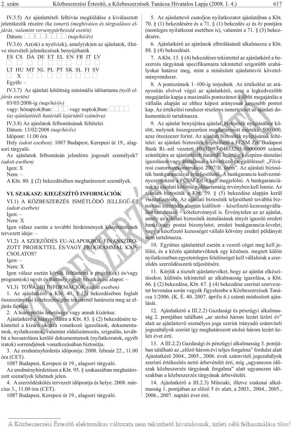 IV.3.6) Az(ok) a nyelv(ek), amely(ek)en az aján la tok, il let - ve részvételi jelentkezések benyújthatók ES CS DA DE ET EL EN FR IT LV LT HU MT NL PL PT SK SL FI SV X Egyéb: IV.3.7) Az aján la ti kö