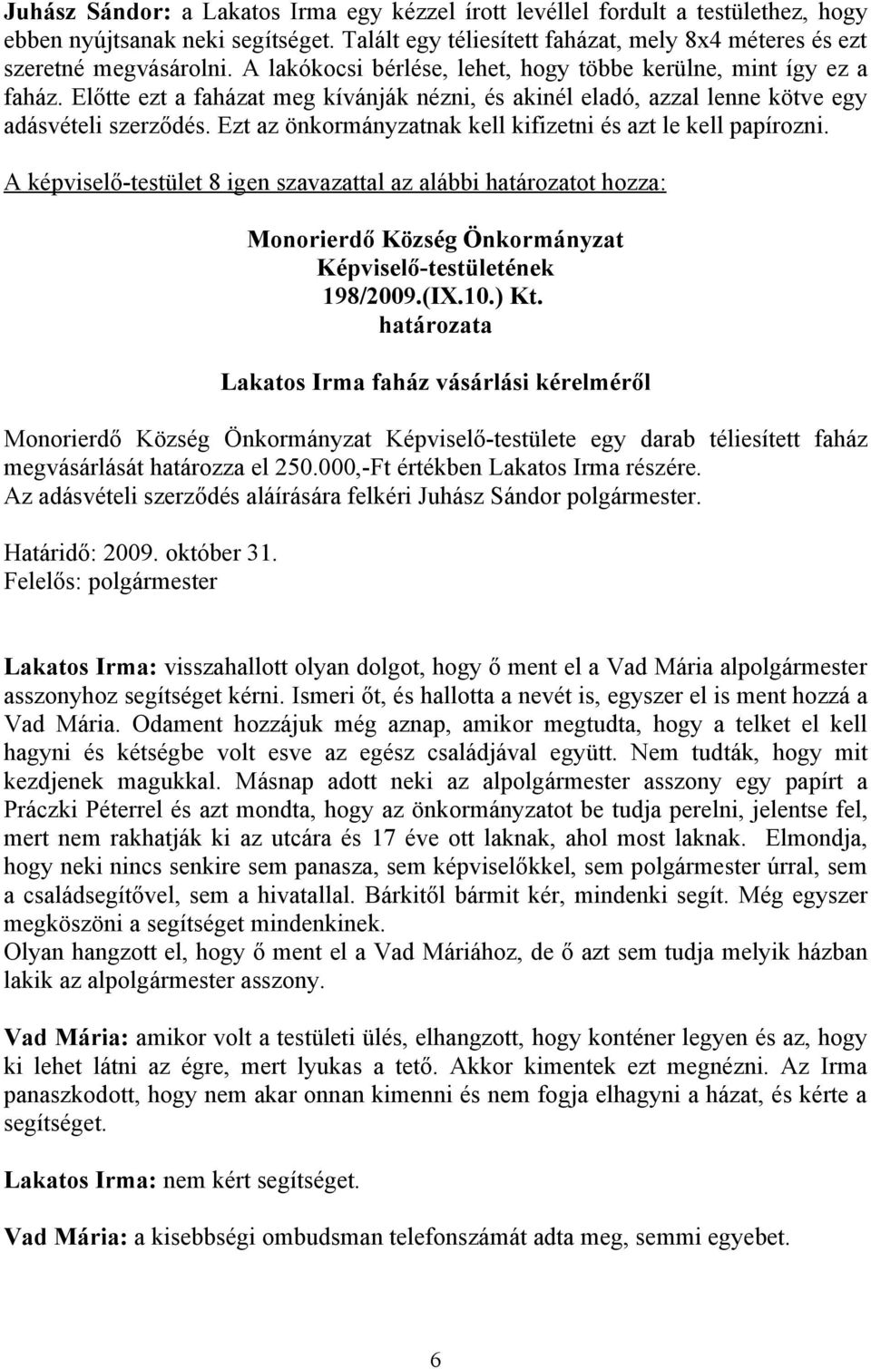 Ezt az önkormányzatnak kell kifizetni és azt le kell papírozni. A képviselő-testület 8 igen szavazattal az alábbi határozatot hozza: 198/2009.(IX.10.) Kt.