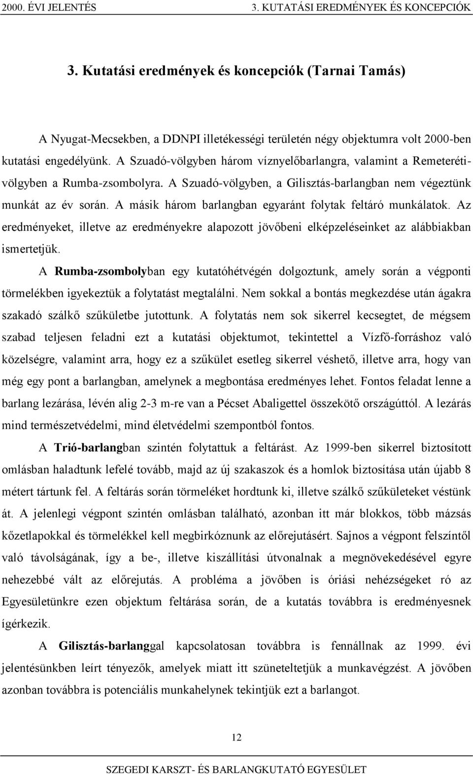 A Szuadó-völgyben három víznyelőbarlangra, valamint a Remeterétivölgyben a Rumba-zsombolyra. A Szuadó-völgyben, a Gilisztás-barlangban nem végeztünk munkát az év során.