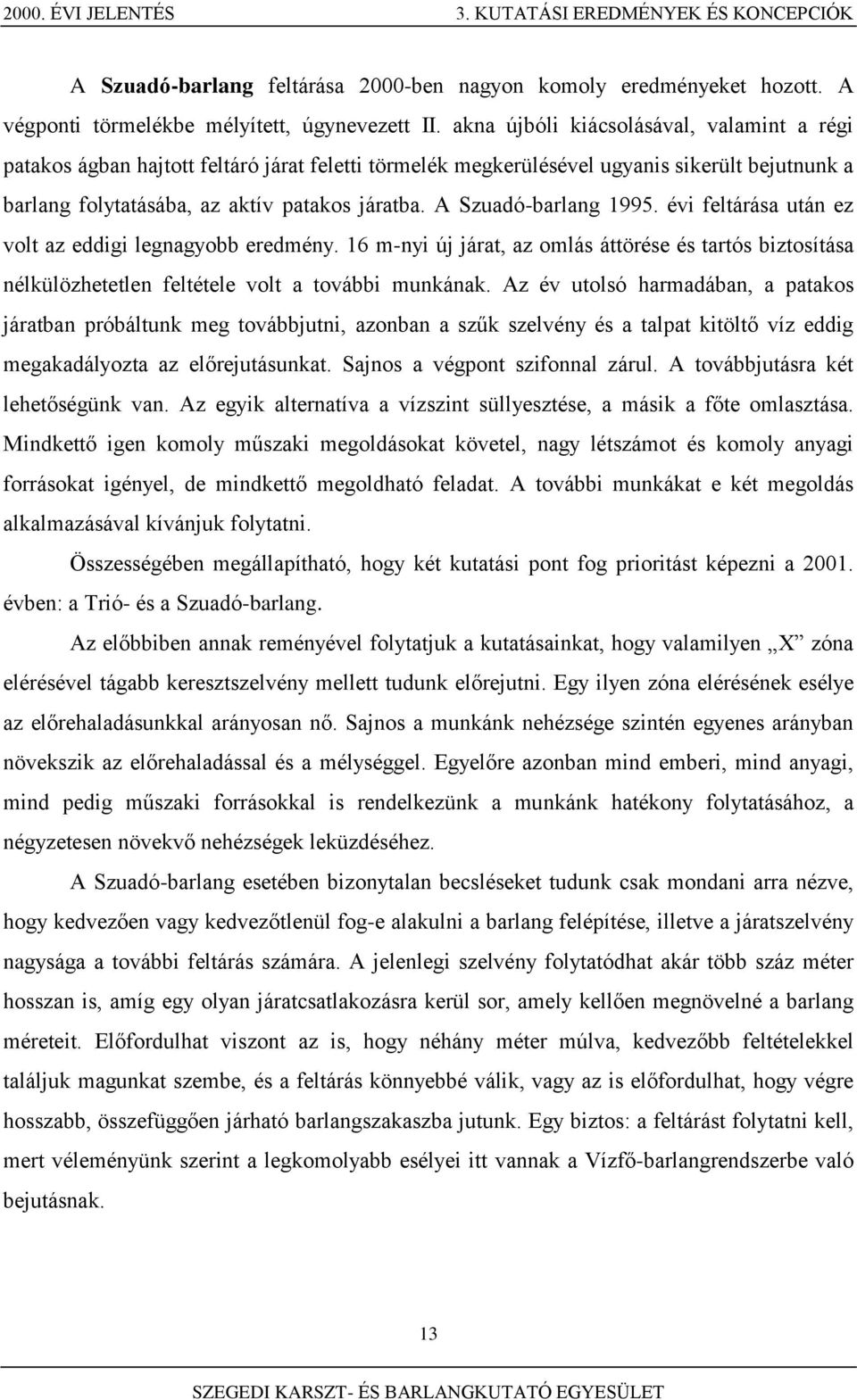 A Szuadó-barlang 1995. évi feltárása után ez volt az eddigi legnagyobb eredmény. 16 m-nyi új járat, az omlás áttörése és tartós biztosítása nélkülözhetetlen feltétele volt a további munkának.