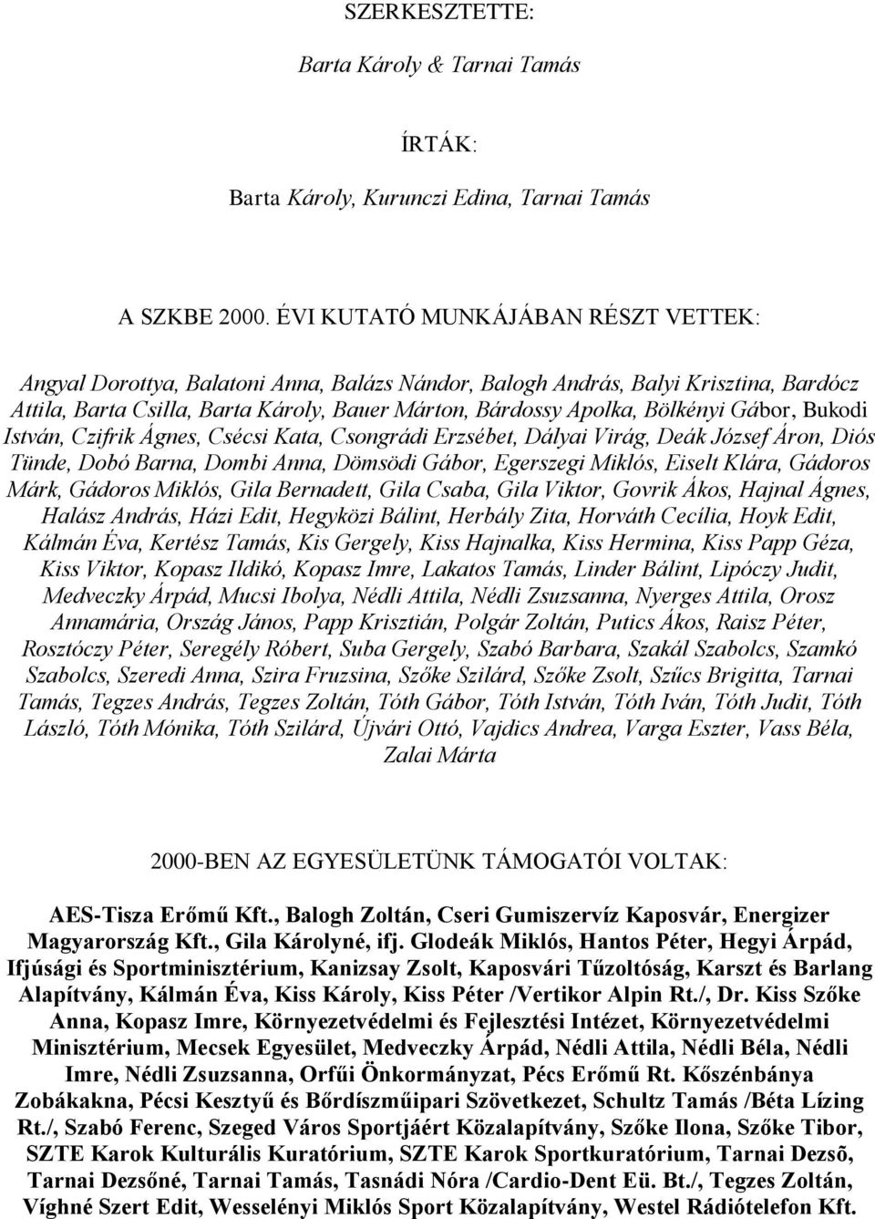 Gábor, Bukodi István, Czifrik Ágnes, Csécsi Kata, Csongrádi Erzsébet, Dályai Virág, Deák József Áron, Diós Tünde, Dobó Barna, Dombi Anna, Dömsödi Gábor, Egerszegi Miklós, Eiselt Klára, Gádoros Márk,