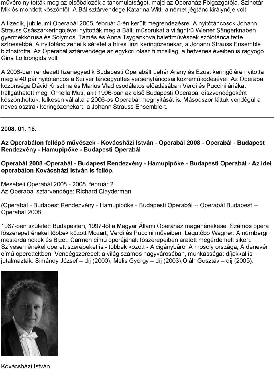 A nyitótáncosok Johann Strauss Császárkeringőjével nyitották meg a Bált; műsorukat a világhírű Wiener Sängerknaben gyermekkórusa és Solymosi Tamás és Anna Tsygankova balettművészek szólótánca tette