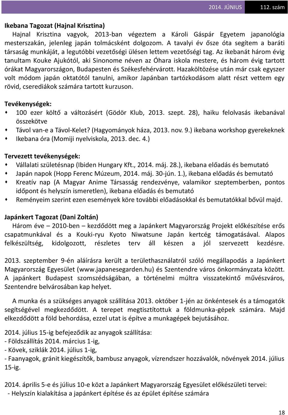 Az ikebanát három évig tanultam Kouke Ajukótól, aki Sinonome néven az Óhara iskola mestere, és három évig tartott órákat Magyarországon, Budapesten és Székesfehérvárott.