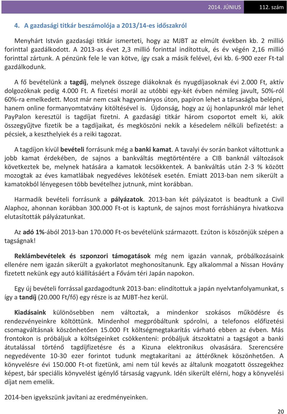 A fő bevételünk a tagdíj, melynek összege diákoknak és nyugdíjasoknak évi 2.000 Ft, aktív dolgozóknak pedig 4.000 Ft. A fizetési morál az utóbbi egy-két évben némileg javult, 50%-ról 60%-ra emelkedett.