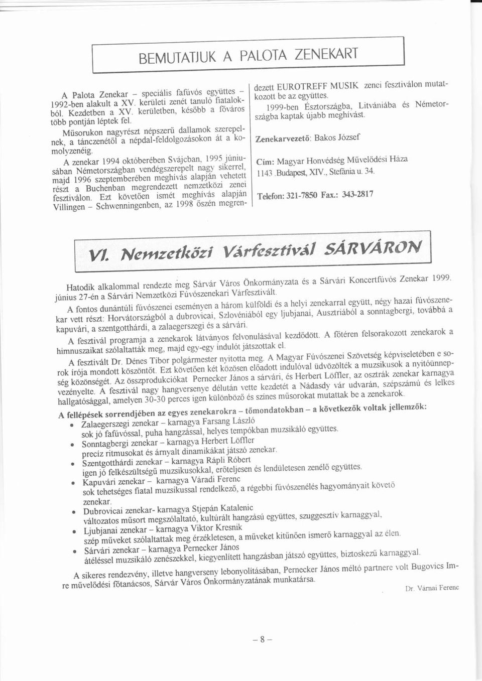 A zenekr 1994 oktberben Svjcbn, 1995 júniu-sbn ú Nmetorsúgbn vendgszerepelt ngy sikerrel, mjd 1996 ü szeptemberben meghívs í lpjn vehetett rszt Buchenbn í ü í megrendezett nemzetközi zenei fesztivlon.