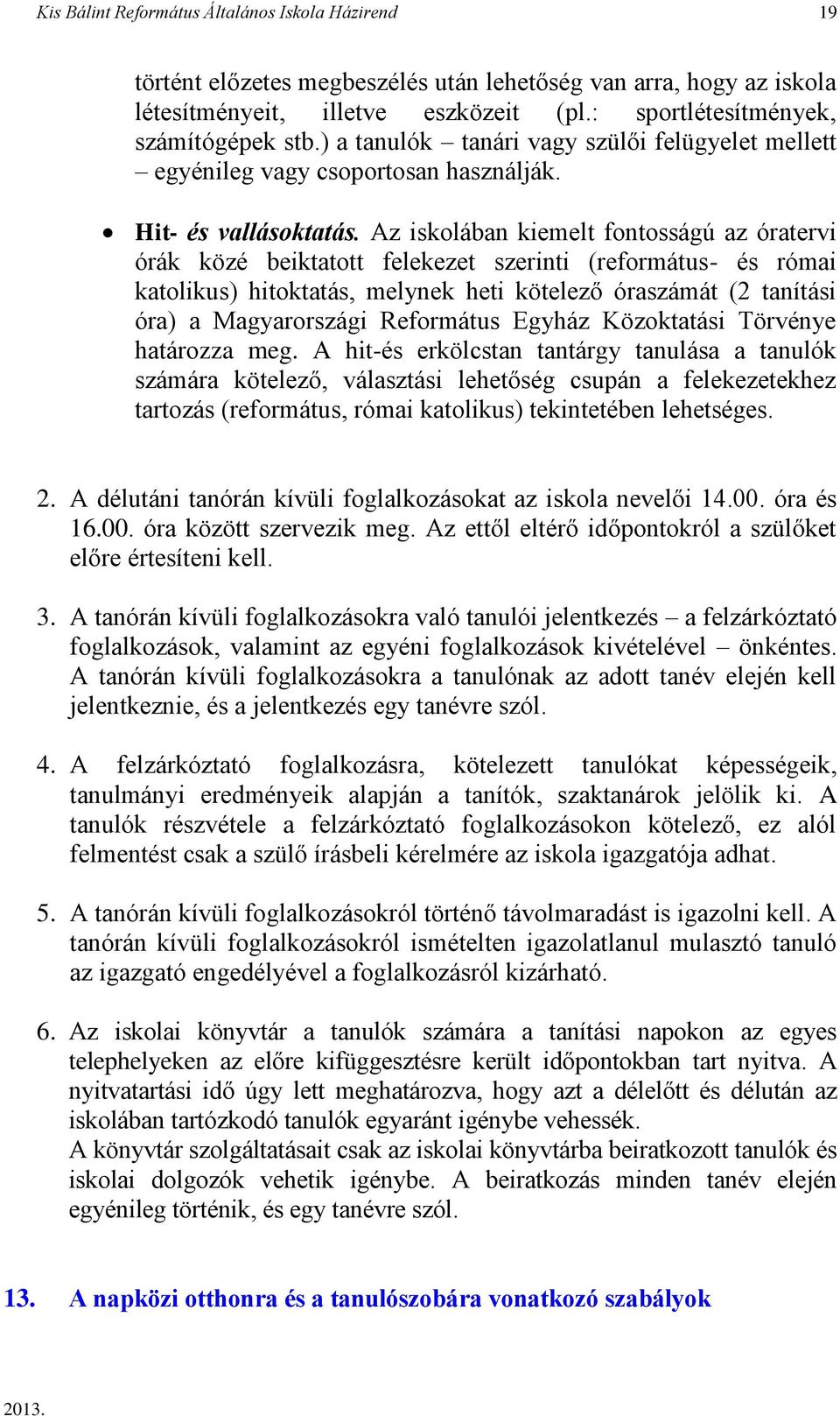 Az iskolában kiemelt fontosságú az óratervi órák közé beiktatott felekezet szerinti (református- és római katolikus) hitoktatás, melynek heti kötelező óraszámát (2 tanítási óra) a Magyarországi