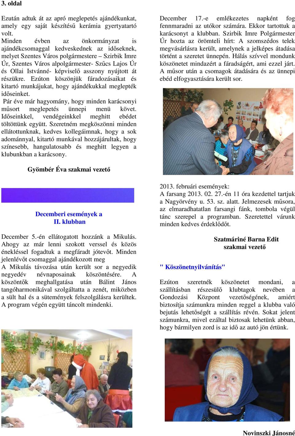 képviselő asszony nyújtott át részükre. Ezúton köszönjük fáradozásaikat és kitartó munkájukat, hogy ajándékukkal meglepték időseinket.