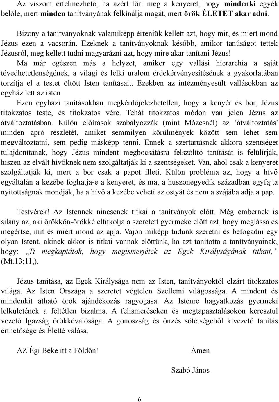 Ezeknek a tanítványoknak később, amikor tanúságot tettek Jézusról, meg kellett tudni magyarázni azt, hogy mire akar tanítani Jézus!
