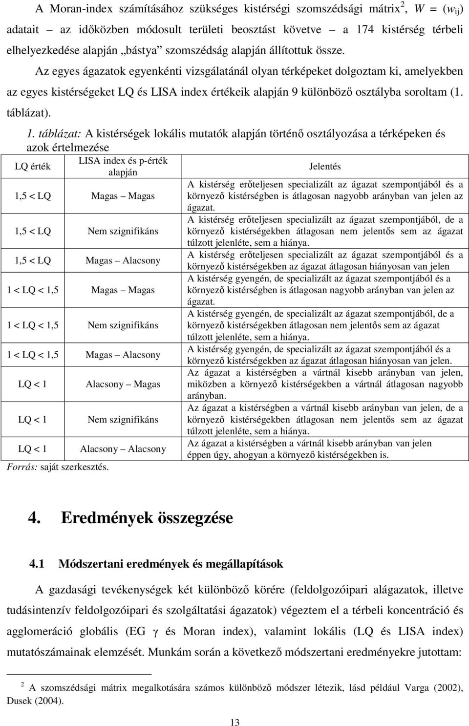 Az egyes ágazatok egyenkénti vizsgálatánál olyan térképeket dolgoztam ki, amelyekben az egyes kistérségeket LQ és LISA index értékeik alapján 9 különbözı osztályba soroltam (1. táblázat). 1.