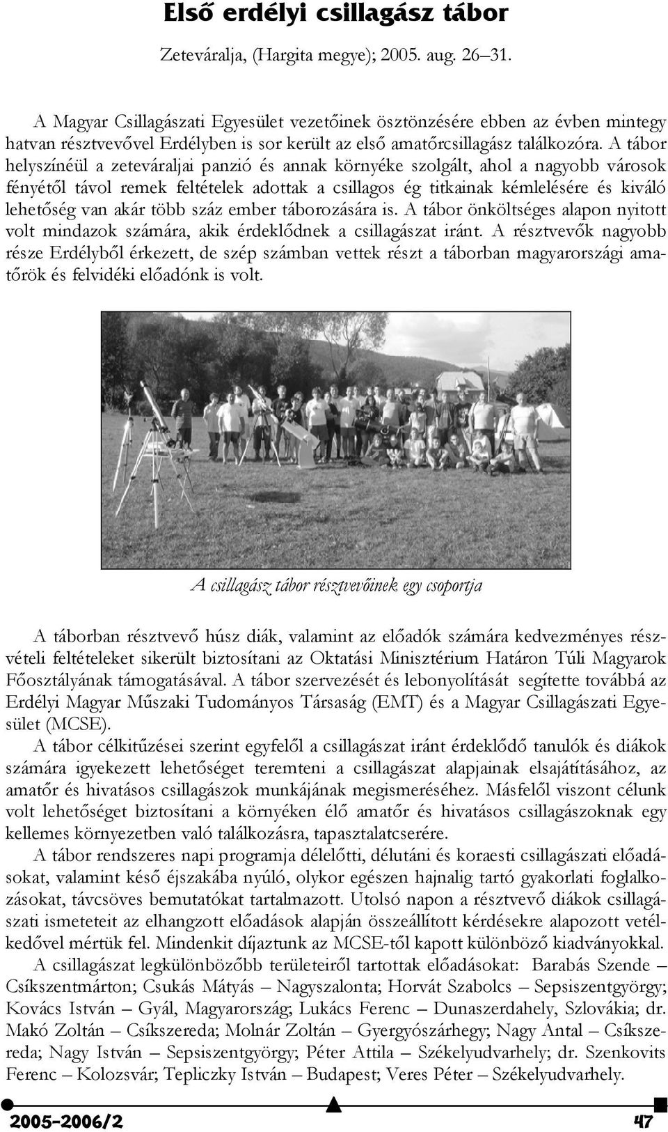 A tábor helyszínéül a zeteváraljai panzió és annak környéke szolgált, ahol a nagyobb városok fényét$l távol remek feltételek adottak a csillagos ég titkainak kémlelésére és kiváló lehet$ség van akár