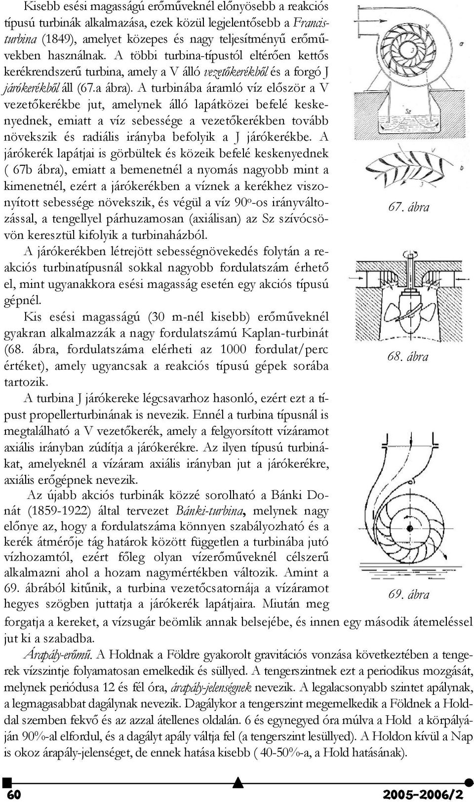 A turbinába áramló víz el$ször a V vezet$kerékbe jut, amelynek álló lapátközei befelé keskenyednek, emiatt a víz sebessége a vezet$kerékben tovább növekszik és radiális irányba befolyik a J