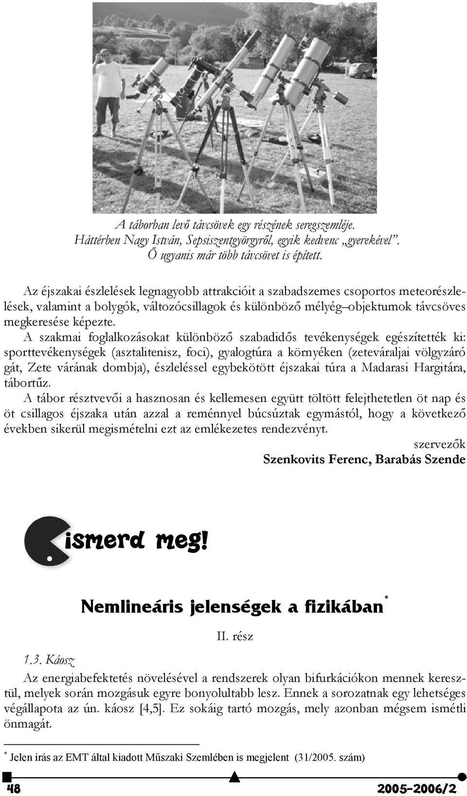 A szakmai foglalkozásokat különböz$ szabadid$s tevékenységek egészítették ki: sporttevékenységek (asztalitenisz, foci), gyalogtúra a környéken (zeteváraljai völgyzáró gát, Zete várának dombja),