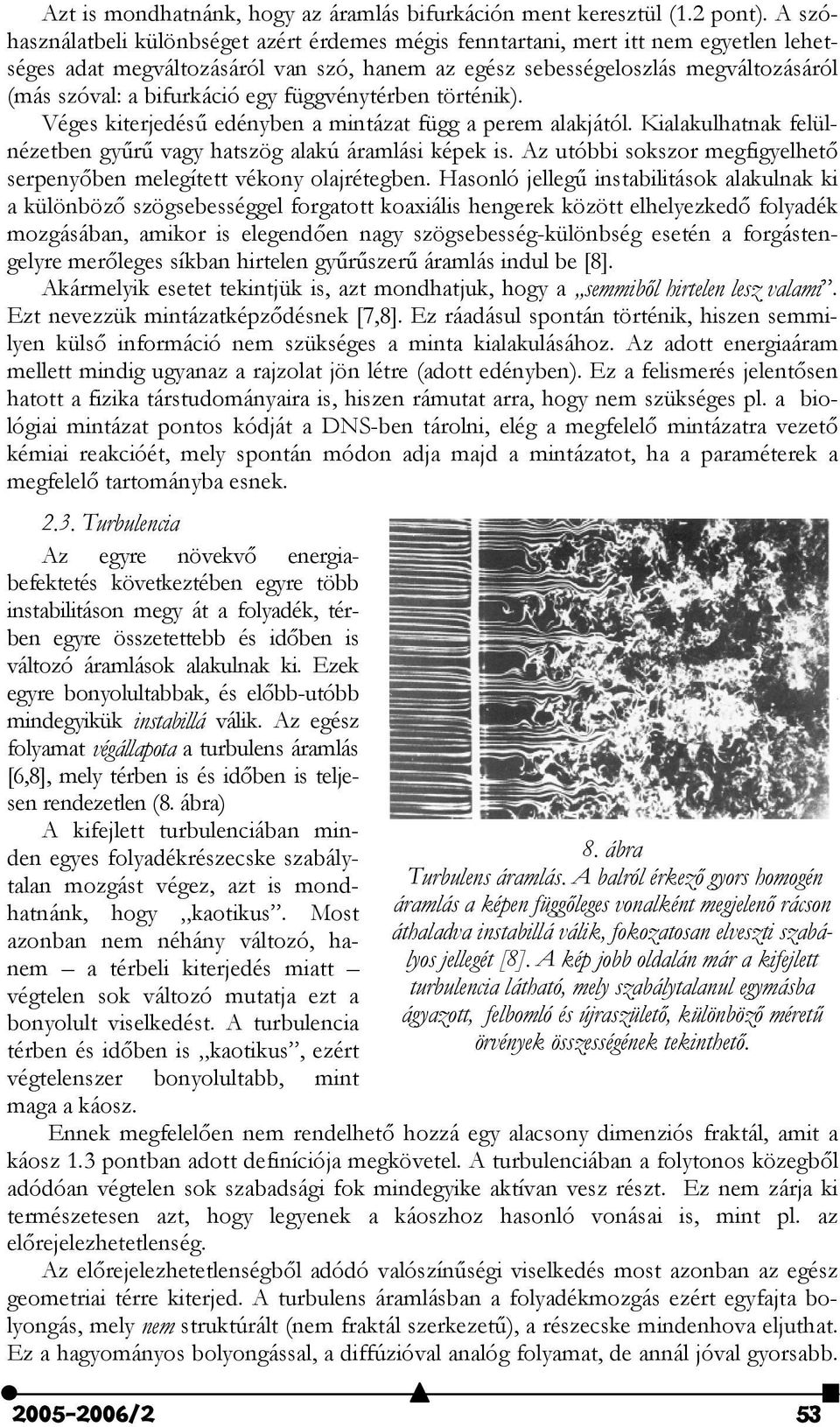 bifurkáció egy függvénytérben történik). Véges kiterjedés7 edényben a mintázat függ a perem alakjától. Kialakulhatnak felülnézetben gy7r7 vagy hatszög alakú áramlási képek is.