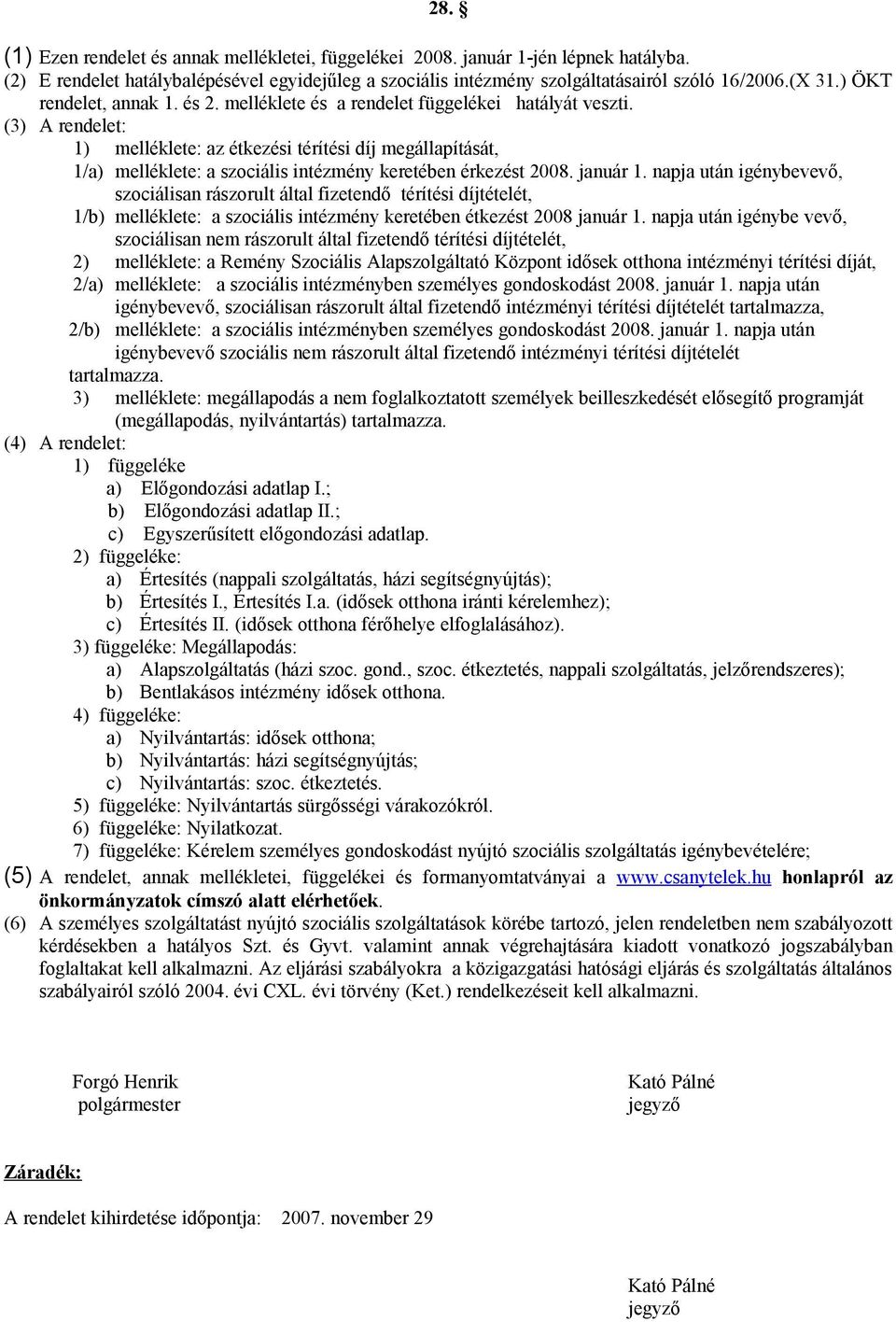 (3) A rendelet: 1) melléklete: az étkezési térítési díj megállapítását, 1/a) melléklete: a szociális intézmény keretében érkezést 2008. január 1.