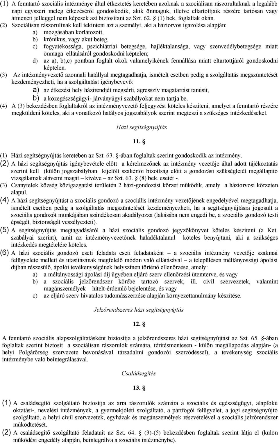 (2) Szociálisan rászorultnak kell tekinteni azt a személyt, aki a háziorvos igazolása alapján: a) mozgásában korlátozott, b) krónikus, vagy akut beteg, c) fogyatékossága, pszichiátriai betegsége,