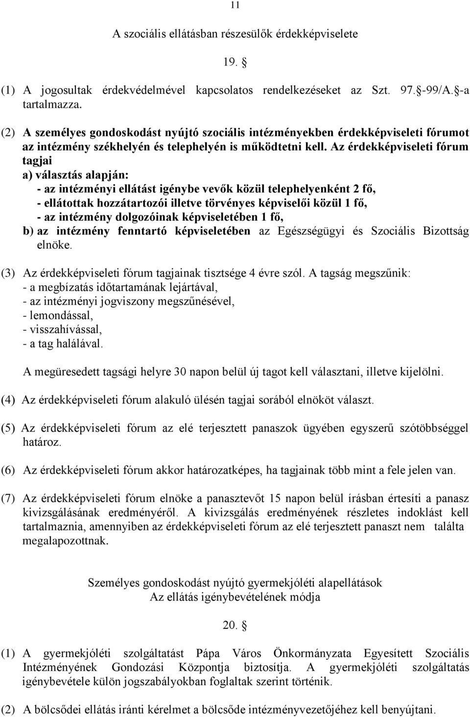 Az érdekképviseleti fórum tagjai a) választás alapján: - az intézményi ellátást igénybe vevők közül telephelyenként 2 fő, - ellátottak hozzátartozói illetve törvényes képviselői közül 1 fő, - az