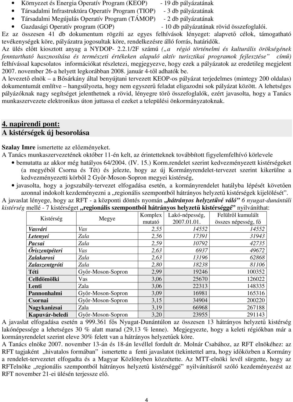 Ez az összesen 41 db dokumentum rögzíti az egyes felhívások lényeget: alapvetı célok, támogatható tevékenységek köre, pályázatra jogosultak köre, rendelkezésre álló forrás, határidık.