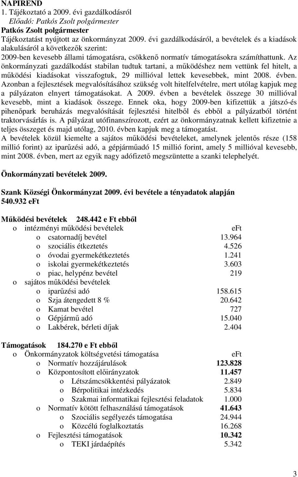 Az önkormányzati gazdálkodást stabilan tudtuk tartani, a mőködéshez nem vettünk fel hitelt, a mőködési kiadásokat visszafogtuk, 29 millióval lettek kevesebbek, mint 2008. évben.