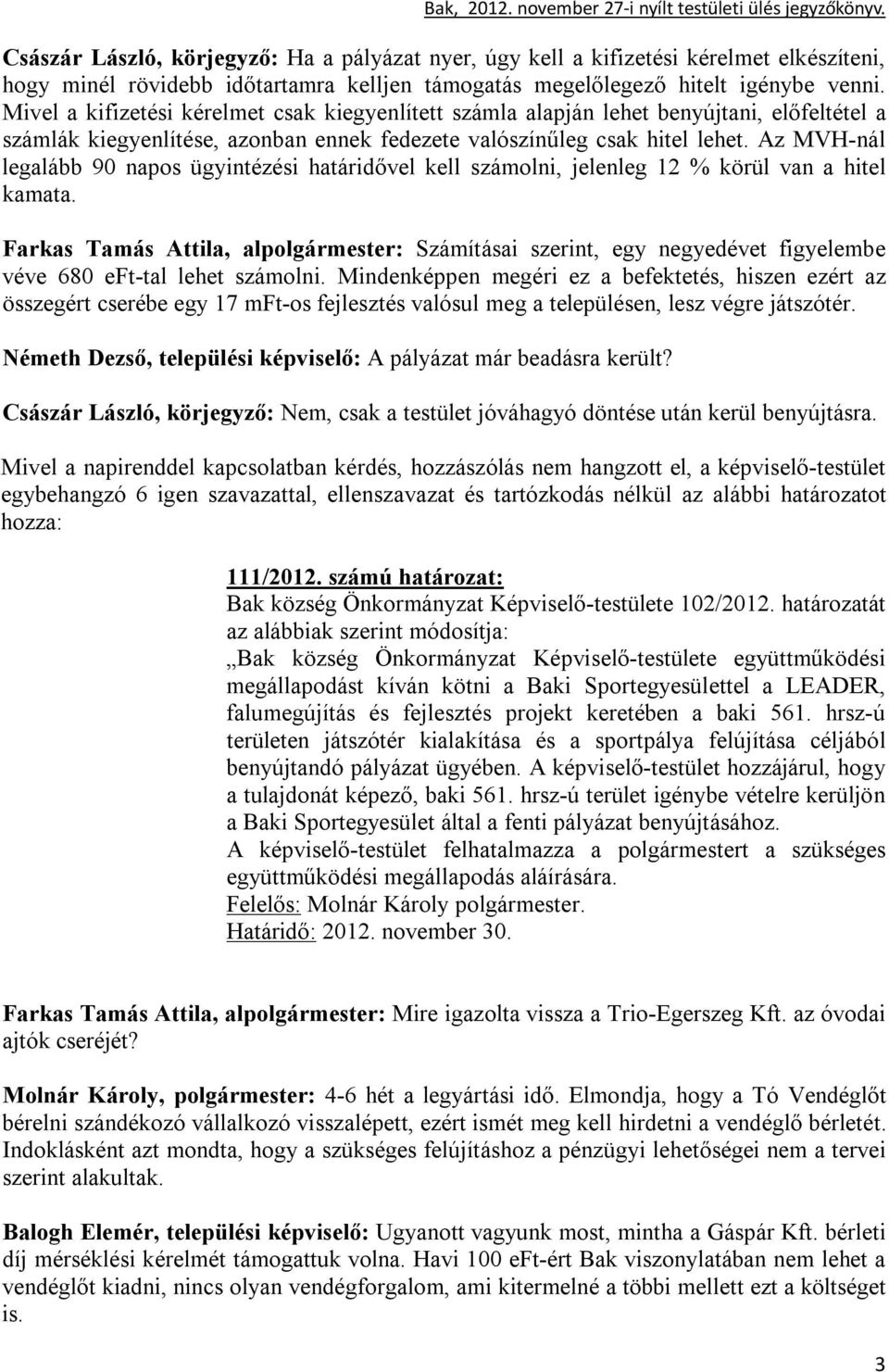 Az MVH-nál legalább 90 napos ügyintézési határidővel kell számolni, jelenleg 12 % körül van a hitel kamata.