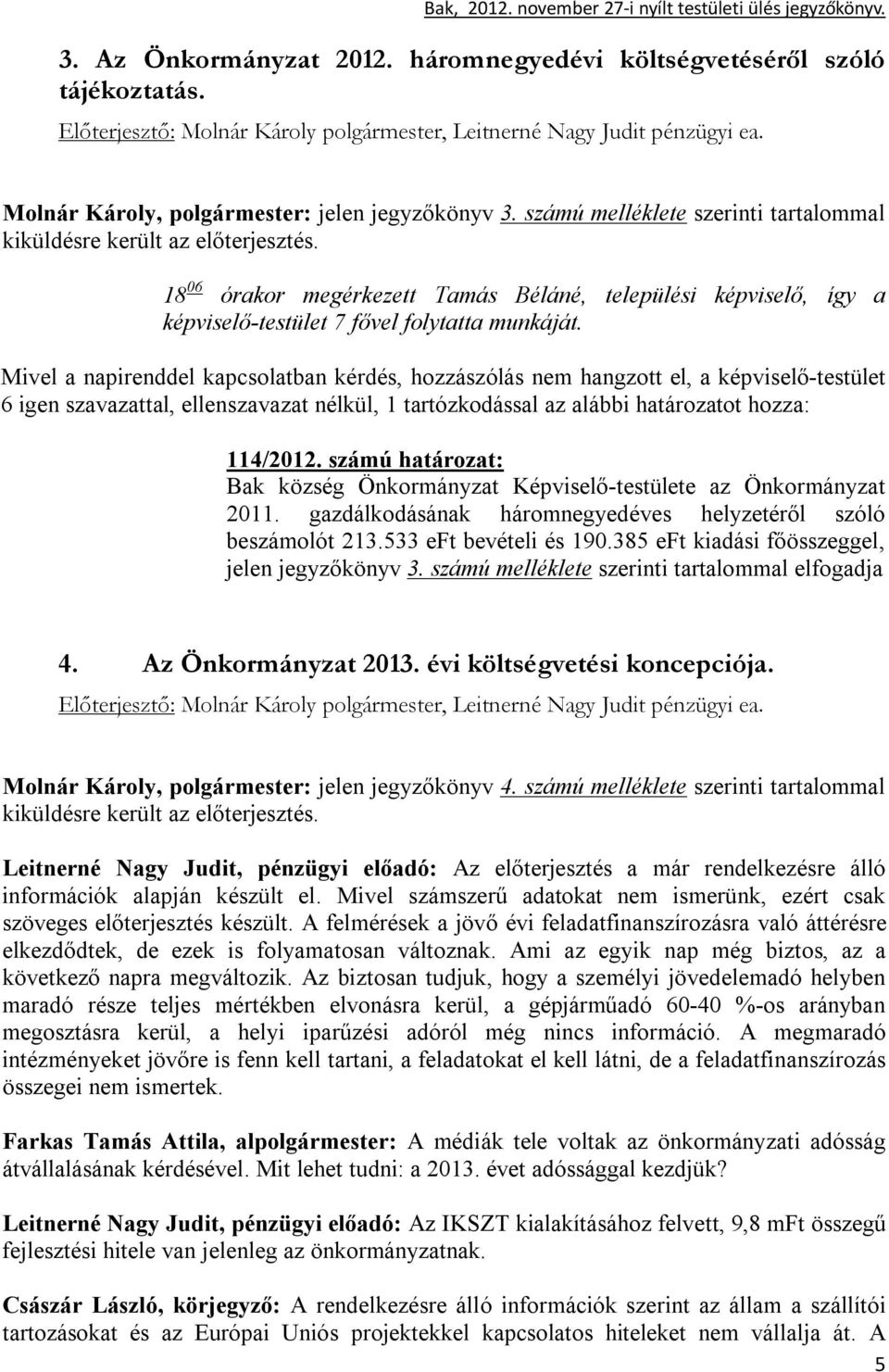 18 06 órakor megérkezett Tamás Béláné, települési képviselő, így a képviselő-testület 7 fővel folytatta munkáját.