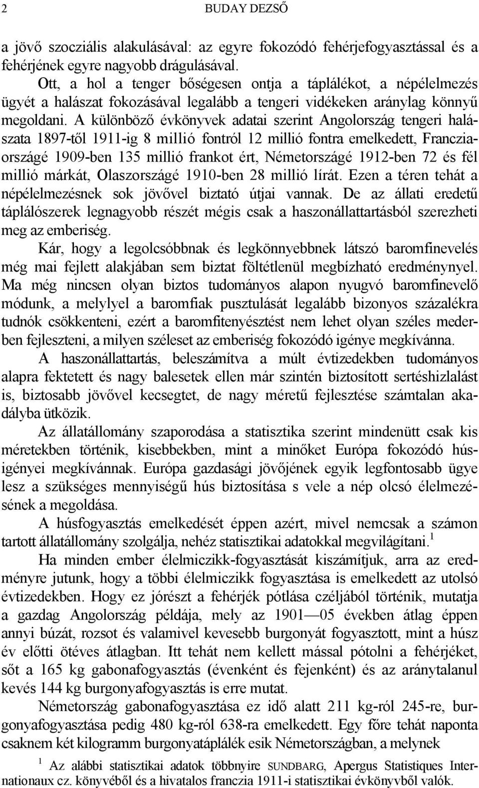 A különböző évkönyvek adatai szerint Angolország tengeri halászata 1897-től 1911-ig 8 millió fontról 12 millió fontra emelkedett, Francziaországé 1909-ben 135 millió frankot ért, Németországé
