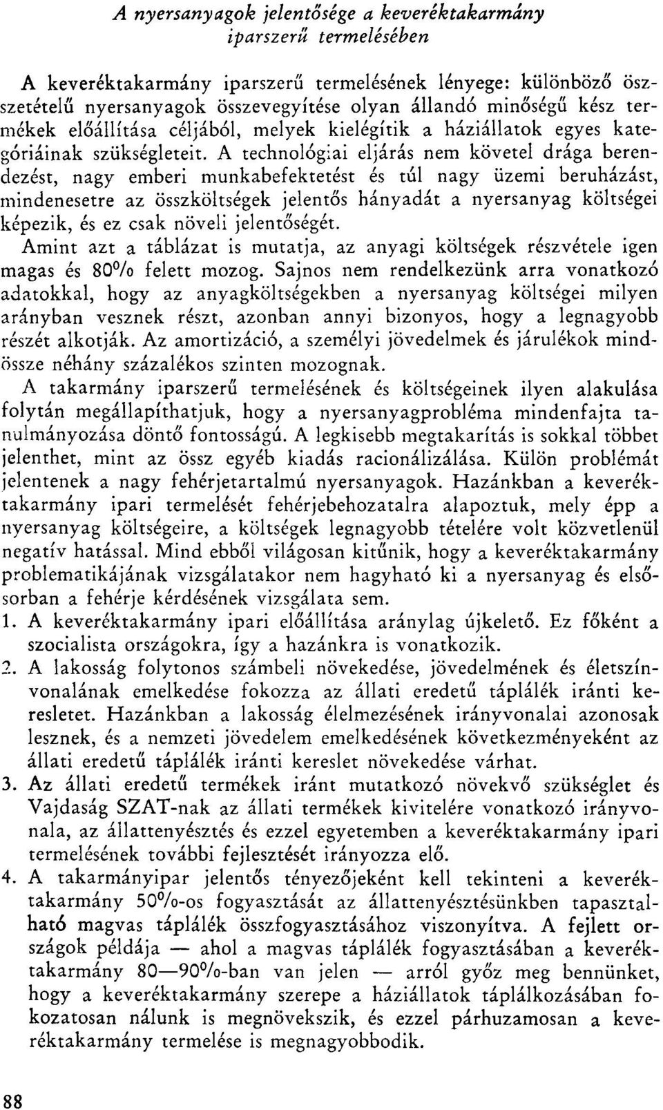 A technológiai eljárás nem követel drága berendezést, nagy emberi munkabefektetést és túl nagy üzemi beruházást, mindenesetre az összköltségek jelentős hányadát a nyersanyag költségei képezik, és ez