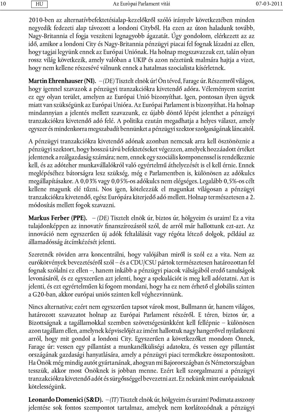 Úgy gondolom, elérkezett az az idő, amikor a londoni City és Nagy-Britannia pénzügyi piacai fel fognak lázadni az ellen, hogy tagjai legyünk ennek az Európai Uniónak.