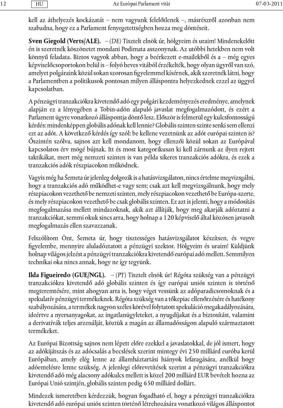 Biztos vagyok abban, hogy a beérkezett e-mailekből és a még egyes képviselőcsoportokon belül is folyó heves vitából érzékelték, hogy olyan ügyről van szó, amelyet polgáraink közül sokan szorosan