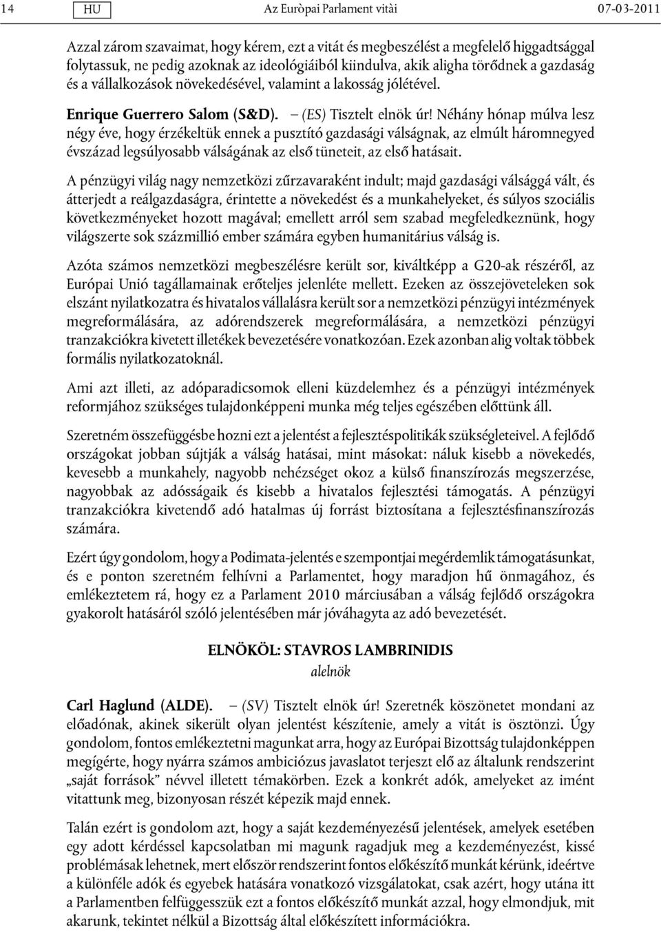 Néhány hónap múlva lesz négy éve, hogy érzékeltük ennek a pusztító gazdasági válságnak, az elmúlt háromnegyed évszázad legsúlyosabb válságának az első tüneteit, az első hatásait.