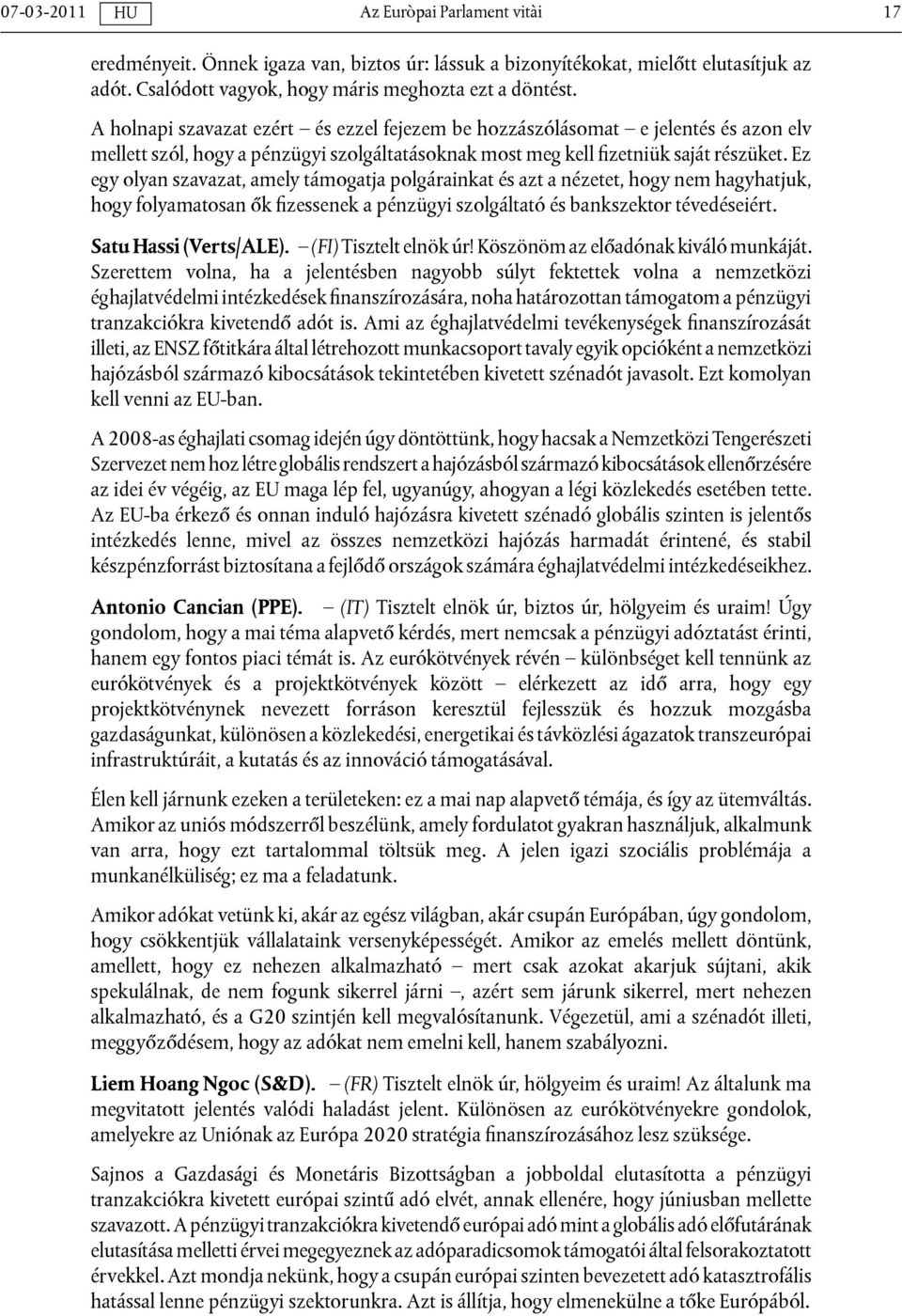 Ez egy olyan szavazat, amely támogatja polgárainkat és azt a nézetet, hogy nem hagyhatjuk, hogy folyamatosan ők fizessenek a pénzügyi szolgáltató és bankszektor tévedéseiért. Satu Hassi (Verts/ALE).