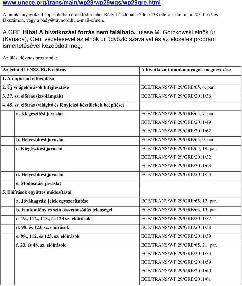 Gorzkowski elnök úr (Kanada), Genf vezetésével az elnök úr üdvözlő szavaival és az előzetes program ismertetésével kezdődött meg. Az ülés előzetes programja: Az érintett ENSZ-EGB előírás 1.