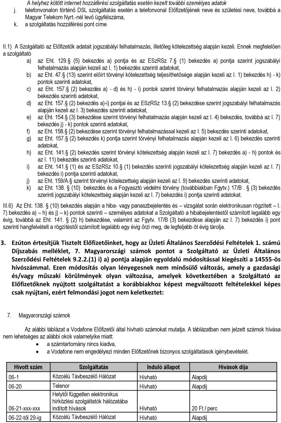 1) A Szolgáltató az Előfizetők adatait jogszabályi felhatalmazás, illetőleg kötelezettség alapján kezeli. Ennek megfelelően a szolgáltató a) az Eht. 129. (5) bekezdés a) pontja és az ESzRSz 7.