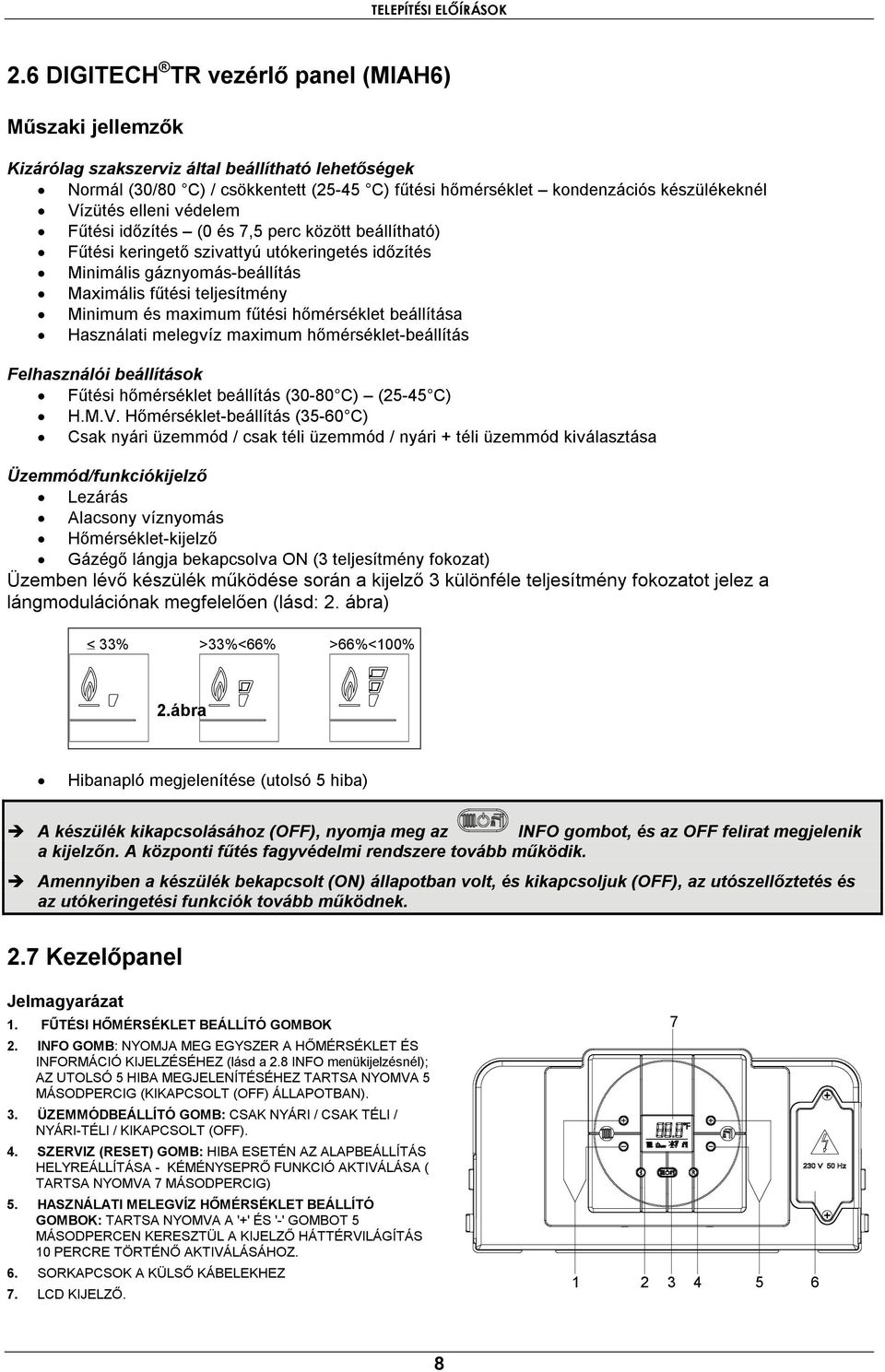 Vízütés elleni védelem Fűtési időzítés (0 és 7,5 perc között beállítható) Fűtési keringető szivattyú utókeringetés időzítés Minimális gáznyomás-beállítás Maximális fűtési teljesítmény Minimum és