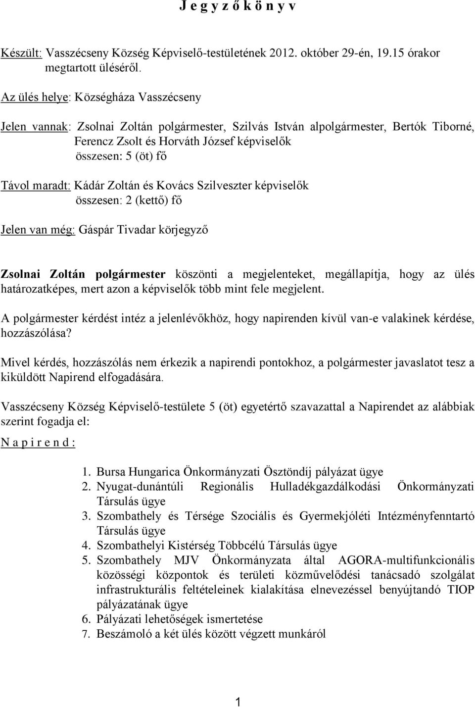 maradt: Kádár Zoltán és Kovács Szilveszter képviselők összesen: 2 (kettő) fő Jelen van még: Gáspár Tivadar körjegyző Zsolnai Zoltán polgármester köszönti a megjelenteket, megállapítja, hogy az ülés