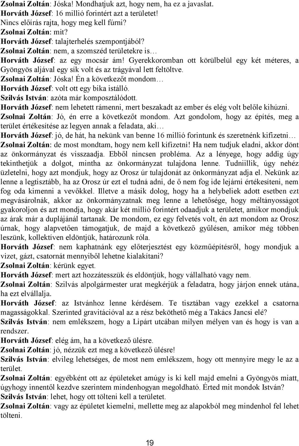 Gyerekkoromban ott körülbelül egy két méteres, a Gyöngyös aljával egy sík volt és az trágyával lett feltöltve. Zsolnai Zoltán: Jóska! Én a következőt mondom Horváth József: volt ott egy bika istálló.